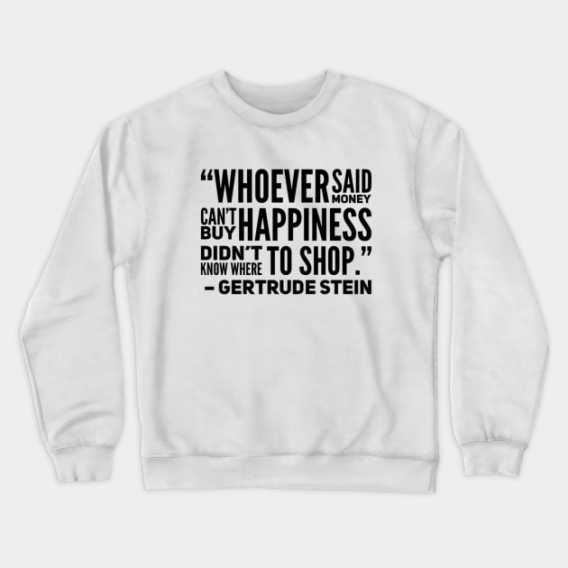 Whoever said money don't buy happiness didn't know where to shop Gertude Stein Quote Crewneck Sweatshirt by BoogieCreates